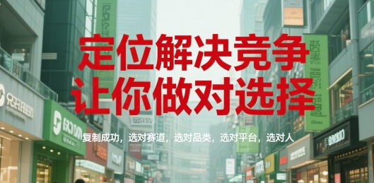 定位解决竞争，让你做对选择，复制成功，选对赛道，选对品类，选对平台，选对人_泡桐学堂