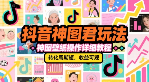 抖音神图君玩法，神图壁纸操作详细教程，转化周期短，收益可观_泡桐学堂