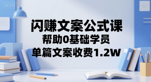 闪赚文案公式课，帮助0基础学员，单篇文案收费1.2W_泡桐学堂