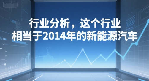 付费文章：行业分析，这个行业，相当于2014年的新能源汽车_泡桐学堂