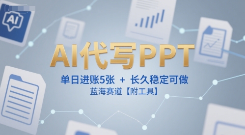 AI代写PPT，单日进账5张+，长久稳定可做，蓝海赛道【附工具】_泡桐学堂
