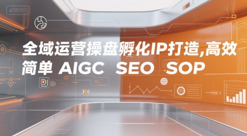 全域运营操盘孵化IP打造，高效 简单 AIGC SEO SOP_泡桐学堂