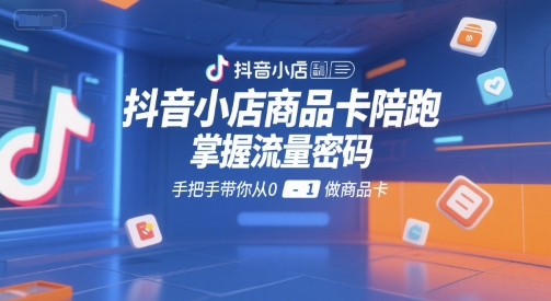 抖音小店商品卡陪跑，掌握流量密码，手把手带你从0-1做商品卡_泡桐学堂