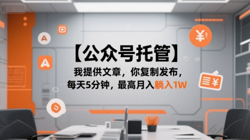 【公众号托管 】我提供文章，你复制发布，每天5分钟，最高月入躺入1W【揭秘】_泡桐学堂