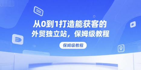 从0到1打造能获客的外贸独立站，保姆级教程_泡桐学堂