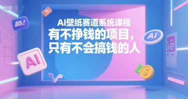 AI壁纸赛道系统课程，有不挣钱的项目，只有不会搞钱的人_泡桐学堂