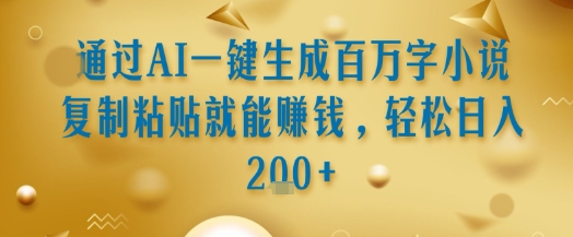通过AI一键生成百万字小说复制粘贴就能挣钱，轻松日入2张+【揭秘】_泡桐学堂