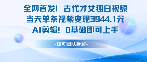 全网首发！古代才女独白视频，当天单条视频变现1k，AI剪辑0基础即可上手_泡桐学堂