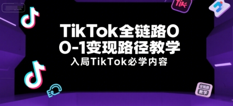 TikTok全链路0-1变现路径教学，入局TikTok必学内容_泡桐学堂