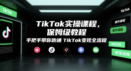 TikTok实操课程，保姆级教程，手把手带你跑通TikTok变现全流程_泡桐学堂