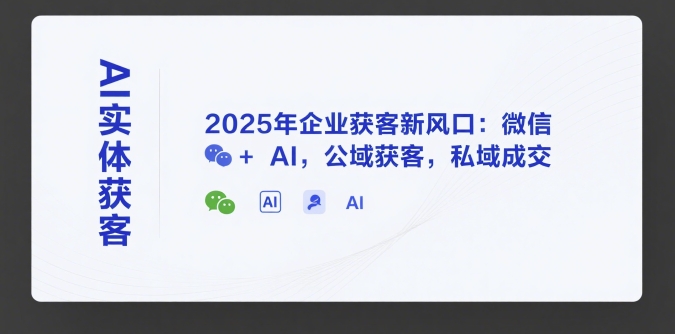 AI实体获客，2025年企业获客新风口：微信+ AI，公域获客，私域成交_泡桐学堂