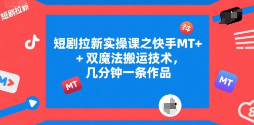 短剧拉新实操课之快手MT+双魔法搬运技术，几分钟一条作品_泡桐学堂
