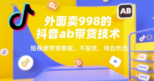 外面卖998的抖音ab带货技术，短视频带货教程，不投流，纯自然流_泡桐学堂