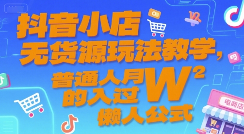 抖音小店无货源玩法教学，普通人月入过W的懒人公式_泡桐学堂