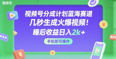 视频号分成计划蓝海赛道，几秒生成火爆视频，睡后收益日入2k+，手机即可操作【揭秘】_泡桐学堂