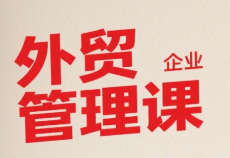 中小外贸企业管理课，系统性强，直击痛点，助企业全面提升管理智慧_泡桐学堂