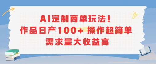 AI定制商单玩法，作品日产100+操作超简单，需求量大收益高_泡桐学堂