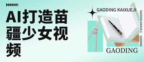 用AI打造苗疆少女视频，单日变现多张，高质量作品引爆流量_泡桐学堂