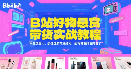 B站好物悬赏带货实战教程，平台流量大，抓住这波带货红利，别再盯着抖音内卷了_泡桐学堂
