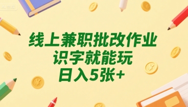 线上兼职批改作业，识字就能玩，日入5张+【揭秘】_泡桐学堂