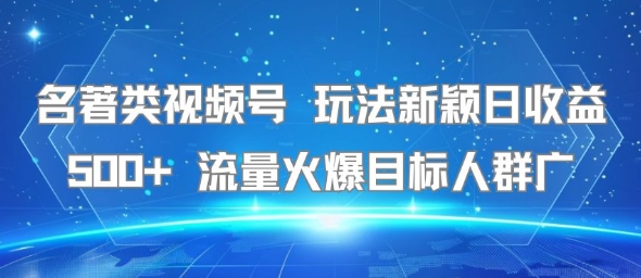 名著类视频号 玩法新颖日收益500+ 流量火爆目标人群广_泡桐学堂