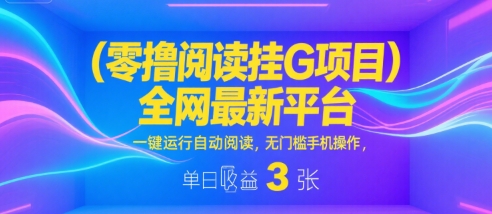 零撸阅读挂G项目，全网最新平台，一键运行自动阅读，无门槛手机操作，单日收益3张【揭秘】_泡桐学堂