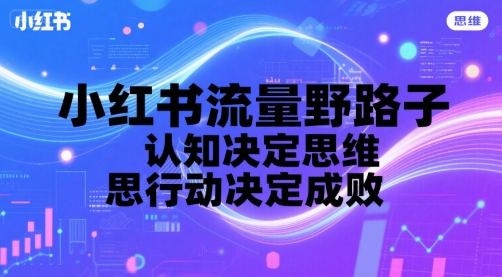 小红书流量野路子，认知决定思维，思维决定行动，行动决定成败_泡桐学堂