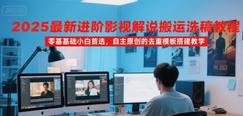 2025最新进阶影视解说搬运洗稿教程，零基础小白首选，自主原创的去重模板搭建教学_泡桐学堂