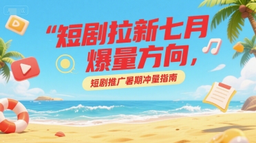 短剧拉新七月爆量方向，短剧推广暑期冲量指南_泡桐学堂