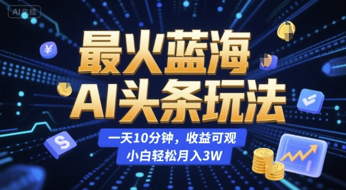最火蓝海AI头条玩法，一天10分钟，收益可观，小白轻松月入3W【揭秘】_泡桐学堂