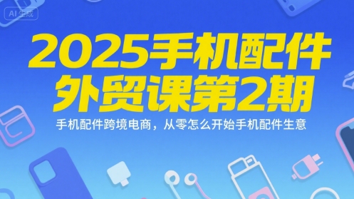 2025手机配件外贸课第2期，手机配件跨境电商，从零怎么开始手机配件生意_泡桐学堂