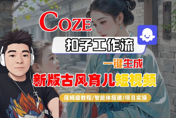 Coze扣子工作流一键生成新版古风育儿短视频，保姆级教程-智能体搭建-项目实操_泡桐学堂