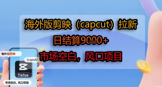 海外版剪映(capcut)拉新，日结算1k+，市场空白，风口项目_泡桐学堂