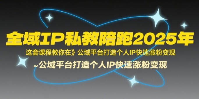 全域IP私教陪跑2025年，这套课程教你在​公域平台打造个人IP快速涨粉变现_泡桐学堂