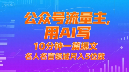 公众号流量主，用AI写，10分钟一篇爆文，名人名言领域月入5位数_泡桐学堂