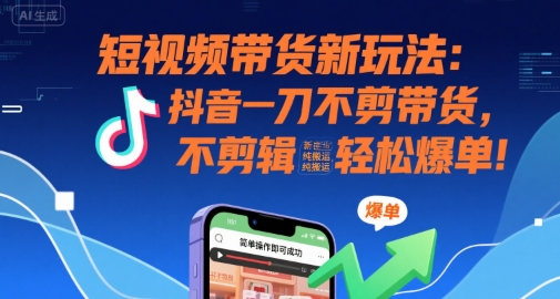 短视频带货新玩法：抖音一刀不剪带货，不剪辑，纯搬运，新手也能轻松爆单!_泡桐学堂