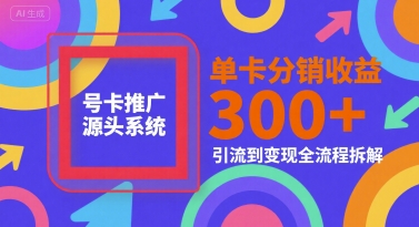 号卡推广源头系统，单卡分销收益3张+，引流到变现全流程拆解【揭秘】_泡桐学堂