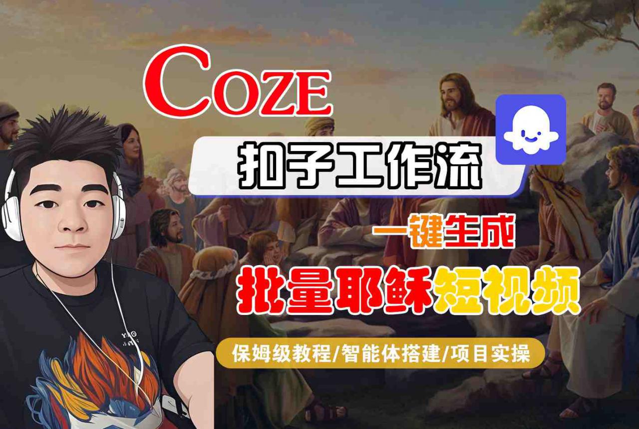 Coze扣子工作流一键生成批量耶稣短视频，保姆级教程-智能体搭建-项目实操_泡桐学堂