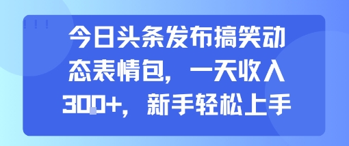 今日头条发布搞笑动态表情包，一天收入3张+，新手轻松上手_泡桐学堂
