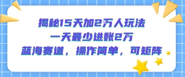 揭秘15天加2W人玩法，一天最少2万进账，蓝海赛道，操作简单，可矩阵_泡桐学堂